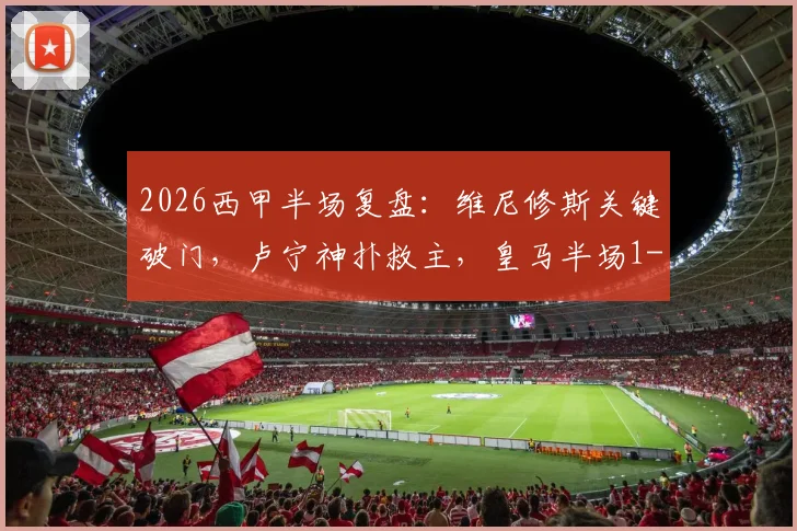 2026西甲半场复盘：维尼修斯关键破门，卢宁神扑救主，皇马半场1-0贝蒂斯全解析