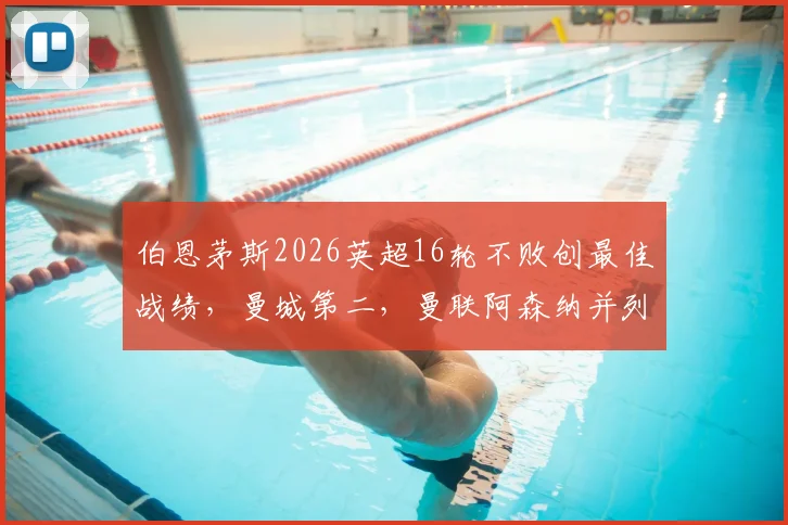 伯恩茅斯2026英超16轮不败创最佳战绩,曼城第二,曼联阿森纳并列第三解析