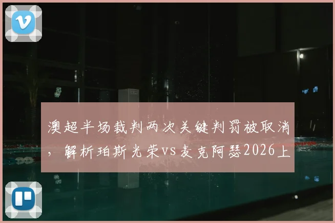 澳超半场裁判两次关键判罚被取消，解析珀斯光荣vs麦克阿瑟2026上半场0-0争议焦点