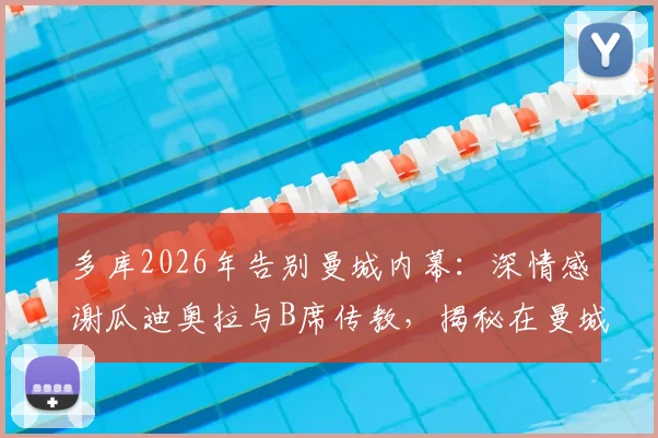 多库2026年告别曼城内幕：深情感谢瓜迪奥拉与B席传教，揭秘在曼城学到的核心技术与并肩作战感悟