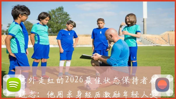 意外走红的2026最佳状态保持者施连志:他用亲身经历激励年轻人受挫后要勇于站起来