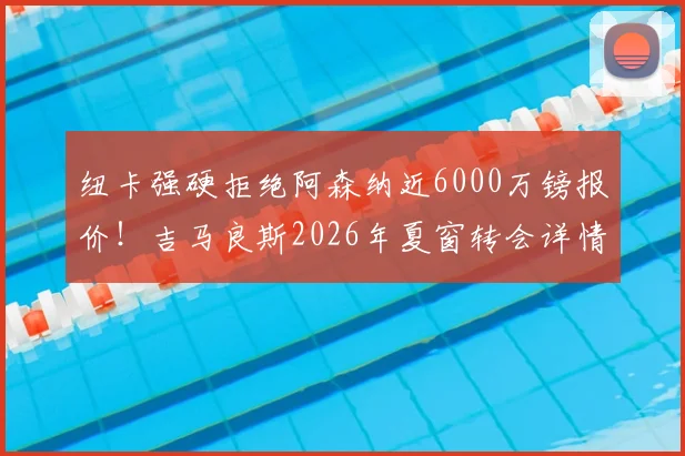 纽卡强硬拒绝阿森纳近6000万镑报价！吉马良斯2026年夏窗转会详情与未来分析