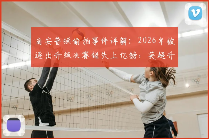 南安普顿偷拍事件详解:2026年被逐出升级决赛错失上亿镑,英超升级规则与财务损失深度分析
