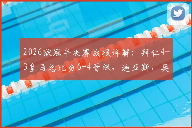 2026欧冠半决赛战报详解：拜仁4-3皇马总比分6-4晋级，迪亚斯、奥利塞关键进球分析及比赛录像观看指南