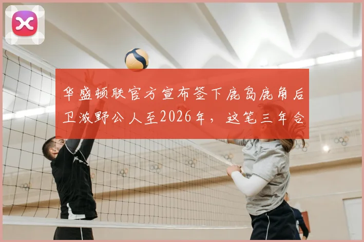 华盛顿联官方宣布签下鹿岛鹿角后卫浓野公人至2026年,这笔三年合约详情与球员特点解读