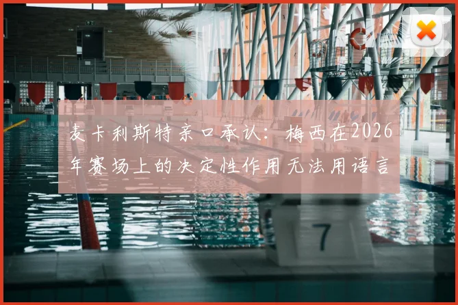 麦卡利斯特亲口承认:梅西在2026年赛场上的决定性作用无法用语言形容,事实证明确最关键