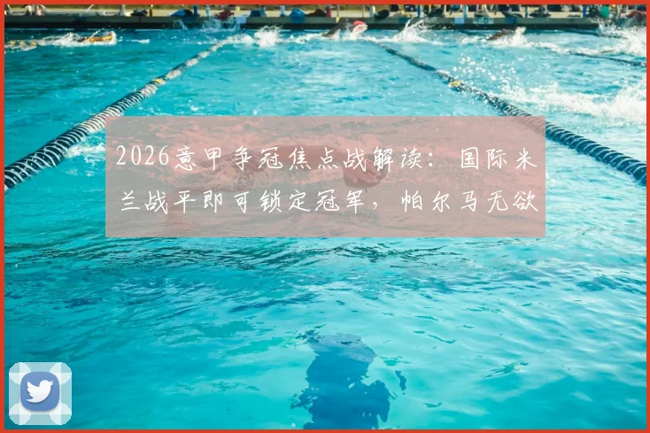 2026意甲争冠焦点战解读:国际米兰战平即可锁定冠军,帕尔马无欲无求心态成看点
