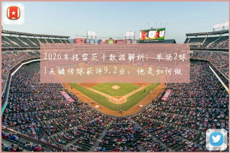 2026年格雷茨卡数据解析:单场2球1关键传球获评9.2分,他是如何做到的?