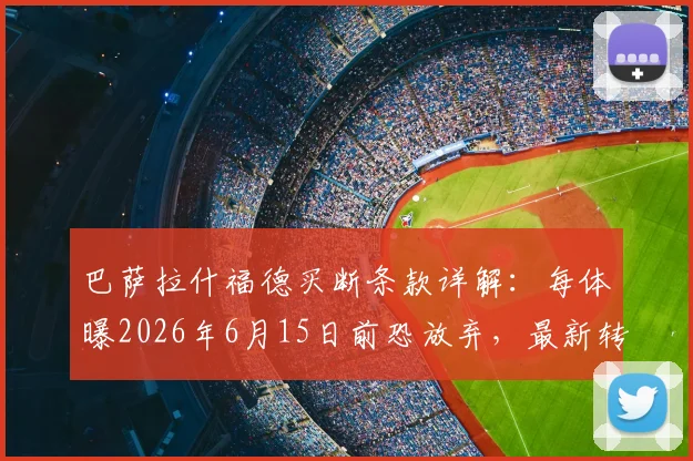 巴萨拉什福德买断条款详解:每体曝2026年6月15日前恐放弃,最新转会动态与原因分析