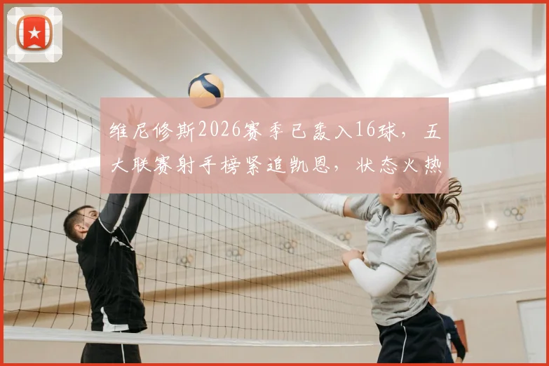 维尼修斯2026赛季已轰入16球，五大联赛射手榜紧追凯恩，状态火热解析