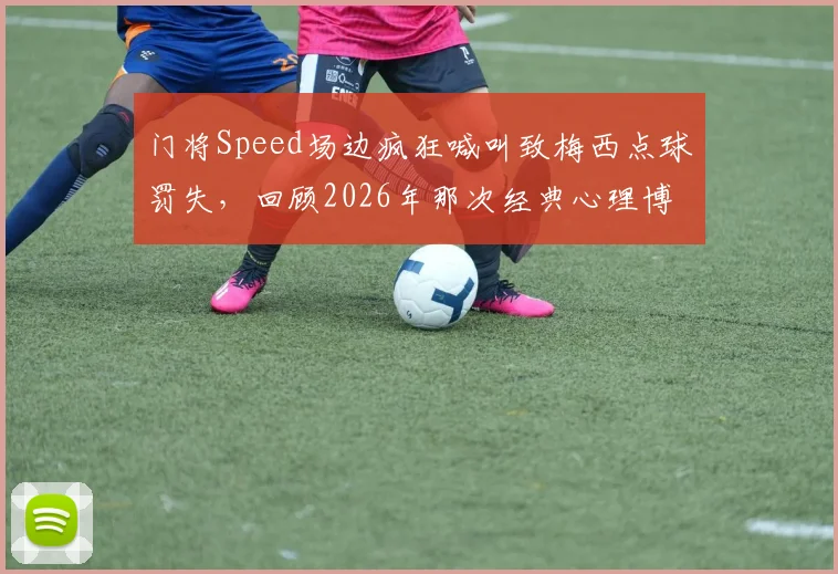 门将Speed场边疯狂喊叫致梅西点球罚失,回顾2026年那次经典心理博弈全过程