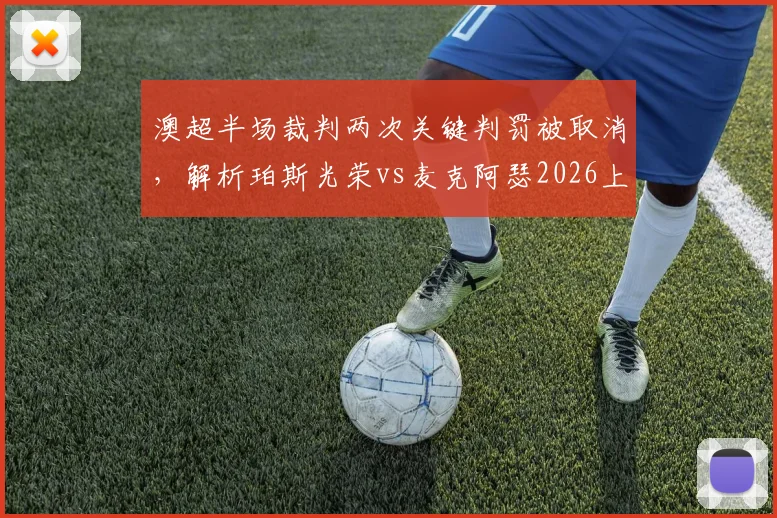 澳超半场裁判两次关键判罚被取消,解析珀斯光荣vs麦克阿瑟2026上半场0-0争议焦点