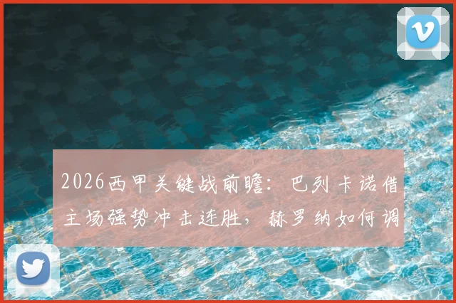 2026西甲关键战前瞻：巴列卡诺借主场强势冲击连胜，赫罗纳如何调整战术摆脱连败困境？
