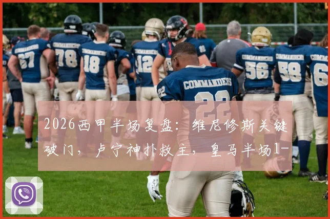 2026西甲半场复盘:维尼修斯关键破门,卢宁神扑救主,皇马半场1-0贝蒂斯全解析